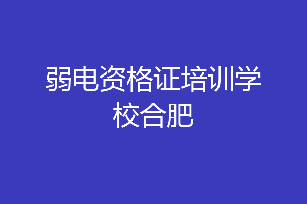 弱电资格证培训学校合肥