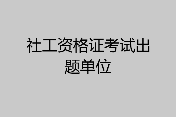 社工资格证考试出题单位