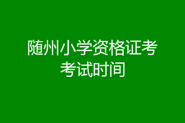 随州小学资格证考考试时间
