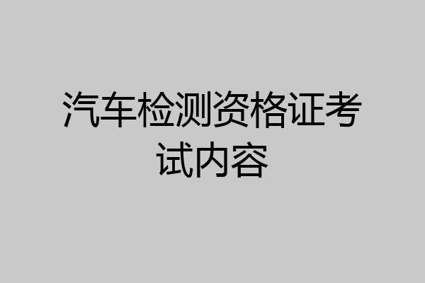 汽车检测资格证考试内容