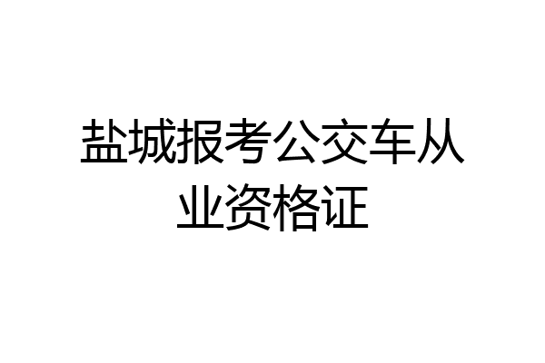 盐城报考公交车从业资格证