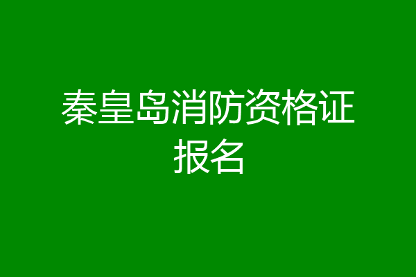 秦皇岛消防资格证报名