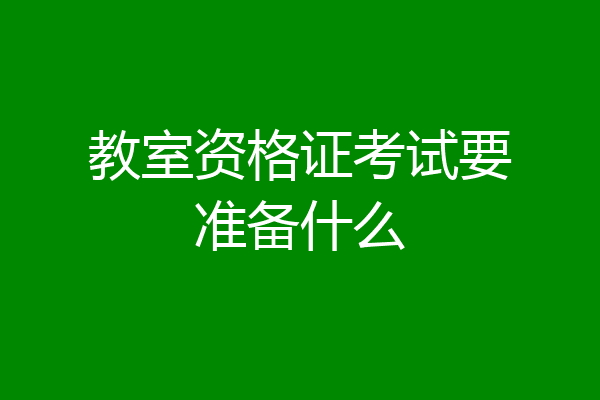 教室资格证考试要准备什么