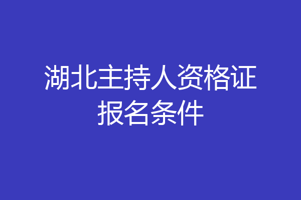 湖北主持人资格证报名条件