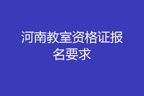 河南教室资格证报名要求