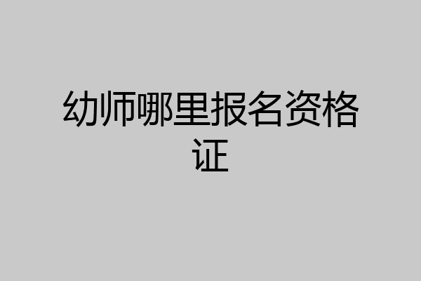 幼师哪里报名资格证