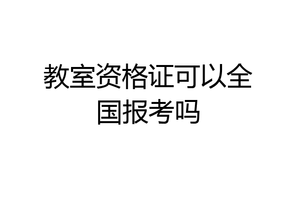 教室资格证可以全国报考吗