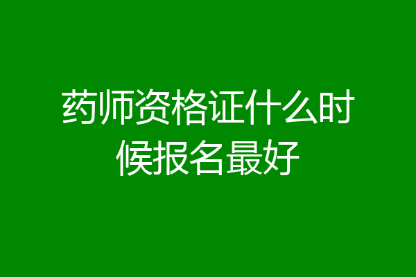 药师资格证什么时候报名最好