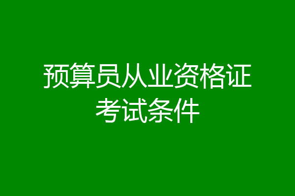 预算员从业资格证考试条件