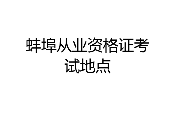 蚌埠从业资格证考试地点