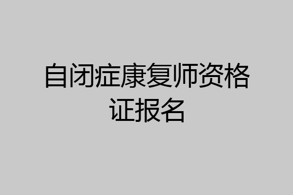自闭症康复师资格证报名