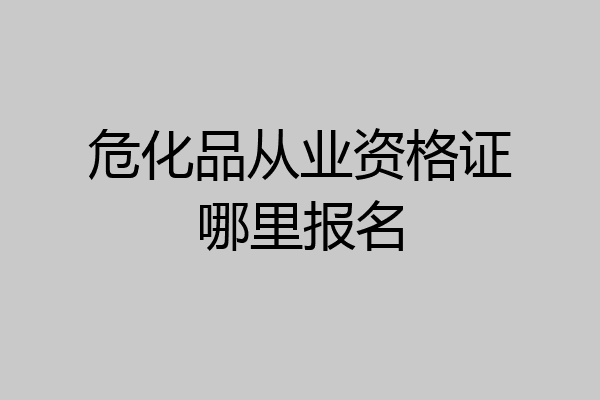 危化品从业资格证哪里报名
