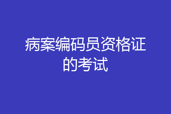 病案编码员资格证的考试