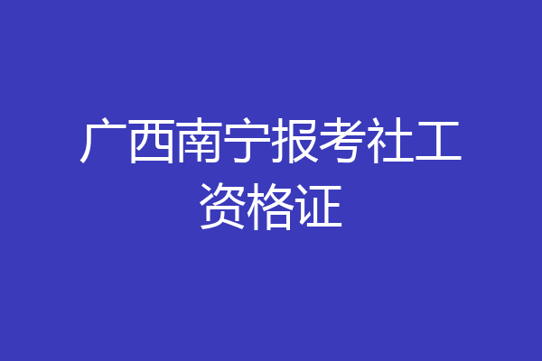 广西南宁报考社工资格证