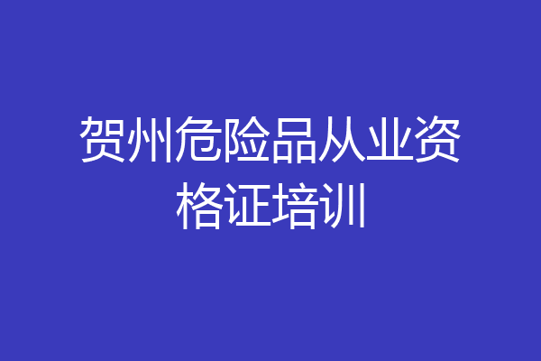 贺州危险品从业资格证培训
