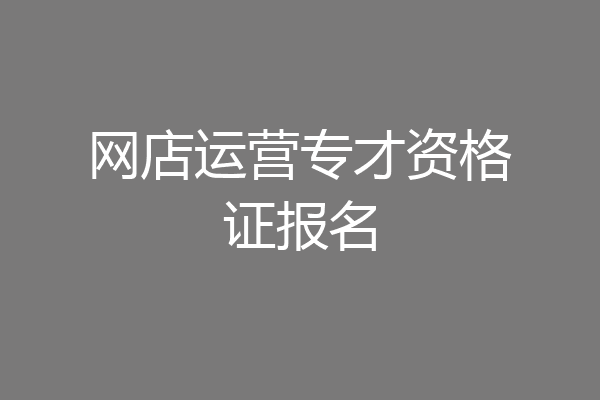 网店运营专才资格证报名