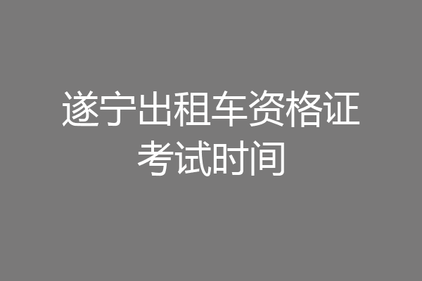 遂宁出租车资格证考试时间