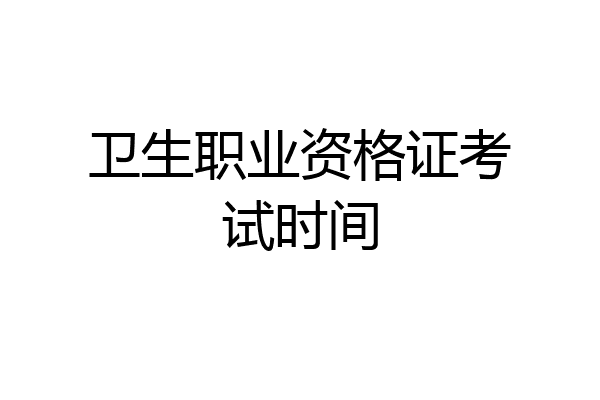 卫生职业资格证考试时间