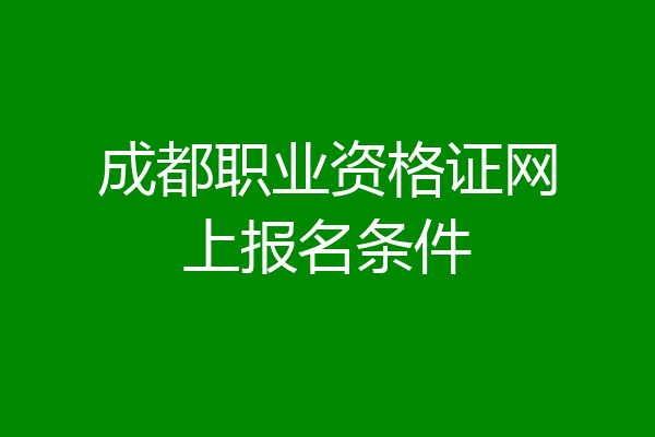成都职业资格证网上报名条件