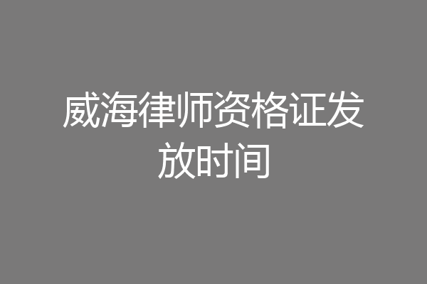 威海律师资格证发放时间