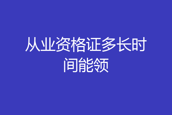从业资格证多长时间能领