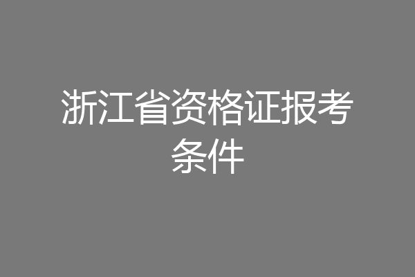 浙江省资格证报考条件