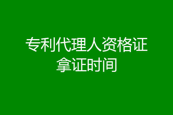 专利代理人资格证拿证时间