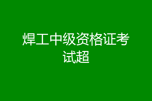 焊工中级资格证考试超