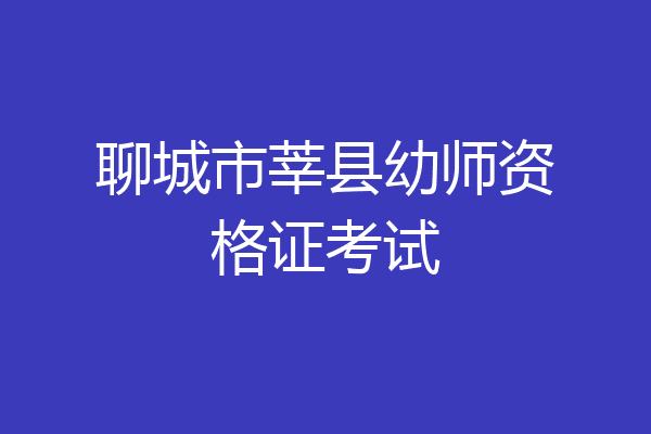 聊城市莘县幼师资格证考试