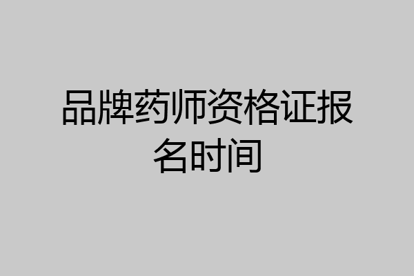 品牌药师资格证报名时间
