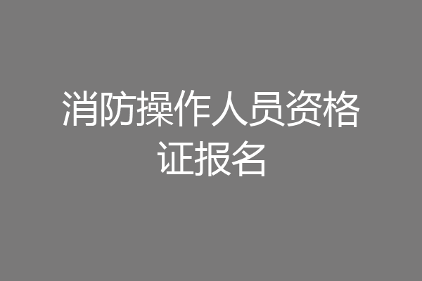 消防操作人员资格证报名