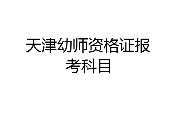 天津幼师资格证报考科目