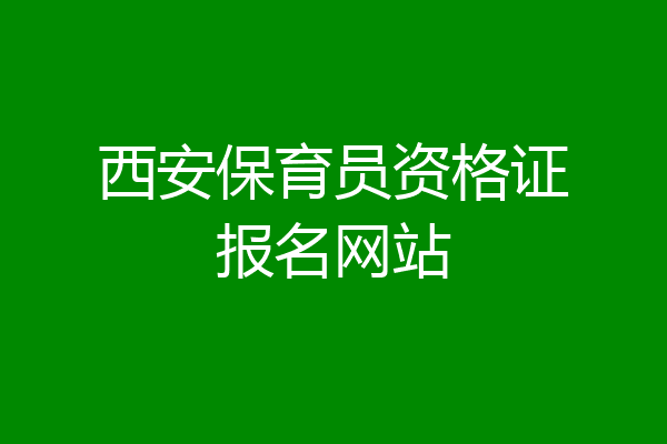 西安保育员资格证报名网站