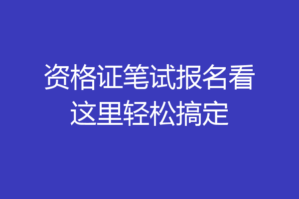 资格证笔试报名看这里轻松搞定
