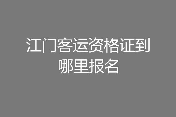 江门客运资格证到哪里报名