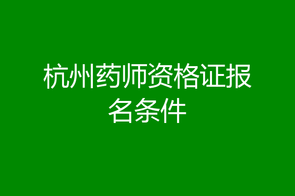 杭州药师资格证报名条件