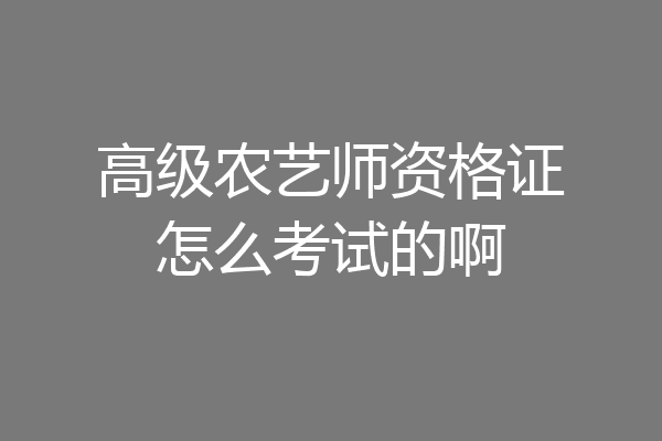 高级农艺师资格证怎么考试的啊