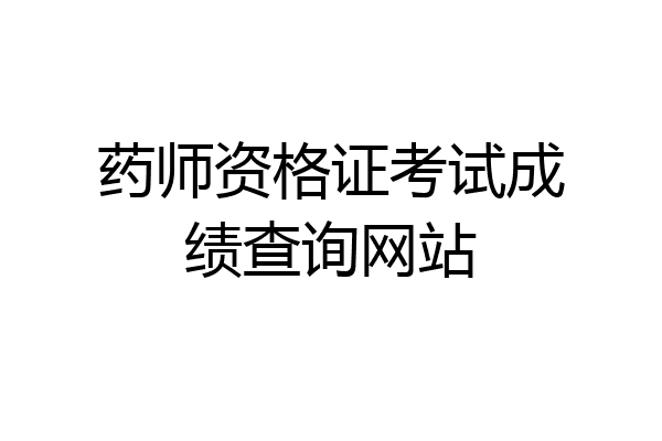 药师资格证考试成绩查询网站
