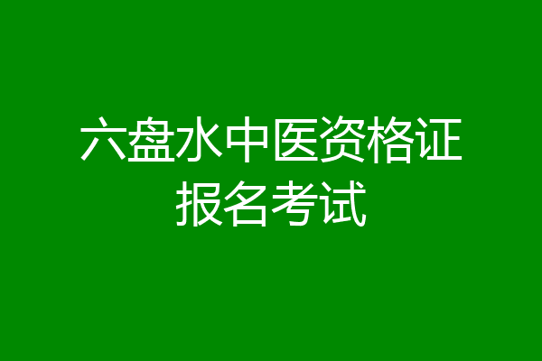 六盘水中医资格证报名考试