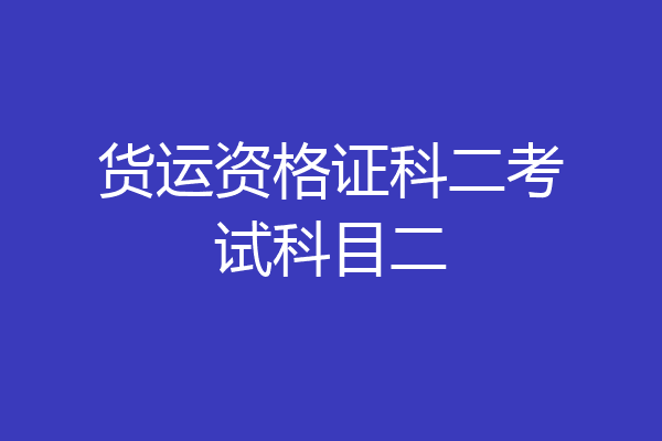 货运资格证科二考试科目二