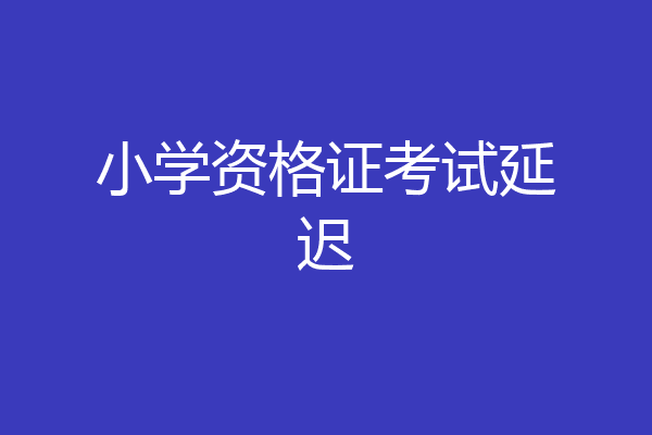 小学资格证考试延迟