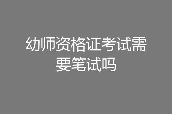 幼师资格证考试需要笔试吗