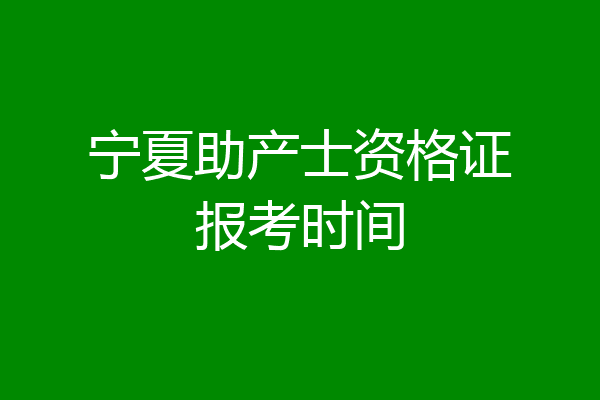 宁夏助产士资格证报考时间
