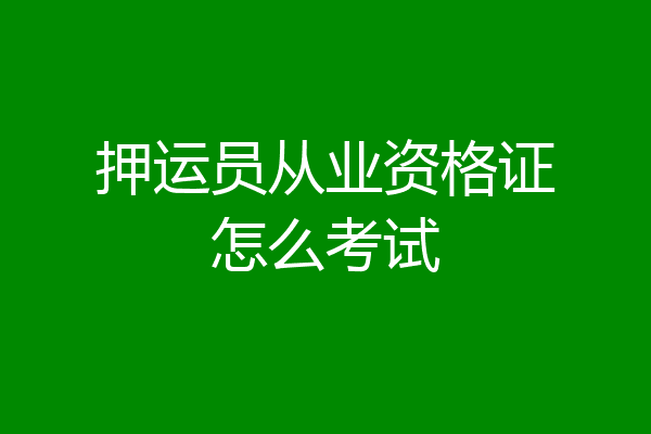 押运员从业资格证怎么考试