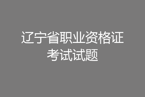 辽宁省职业资格证考试试题