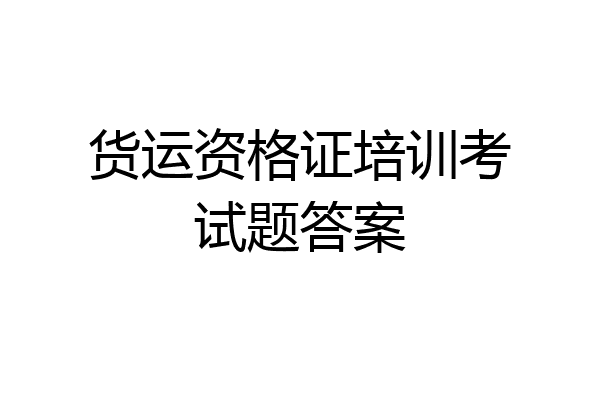 货运资格证培训考试题答案
