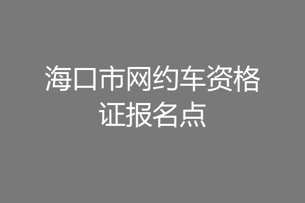 海口市网约车资格证报名点