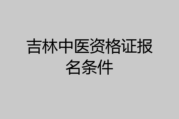 吉林中医资格证报名条件