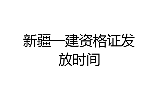 新疆一建资格证发放时间