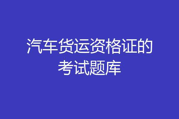 汽车货运资格证的考试题库